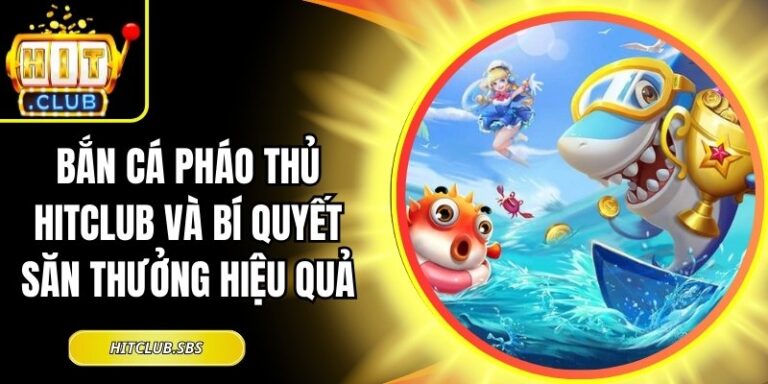 Bắn Cá Pháo Thủ Hitclub Và Bí Quyết Săn Thưởng Hiệu Quả 7 Bắn Cá Pháo Thủ Hitclub