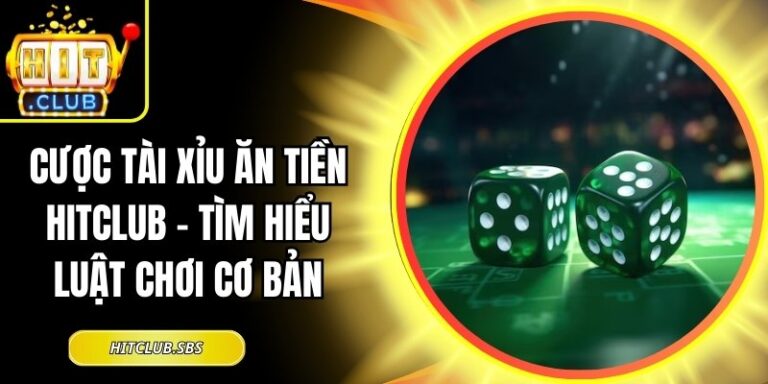 Cược Tài Xỉu Ăn Tiền Hitclub – Tìm hiểu Luật Chơi Cơ Bản 3 cược tài xỉu ăn tiền Hitclub