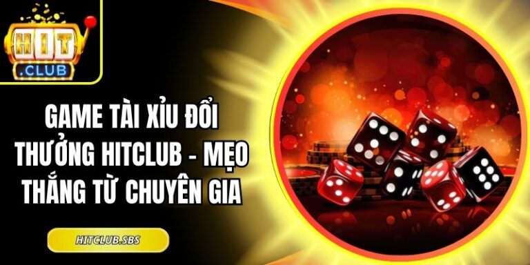 Game Tài Xỉu Đổi Thưởng Hitclub – Mẹo Thắng Từ Chuyên Gia 6 game tài xỉu đổi thưởng Hitclub