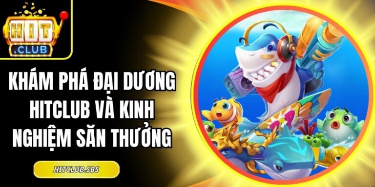 Khám Phá Đại Dương Hitclub Và Kinh Nghiệm Săn Thưởng 10 Khám Phá Đại Dương Hitclub