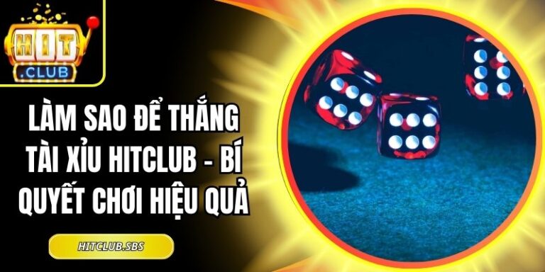 Làm Sao Để Thắng Tài Xỉu Hitclub – Bí Quyết Chơi Hiệu Quả 2 làm sao để thắng tài xỉu Hitclub