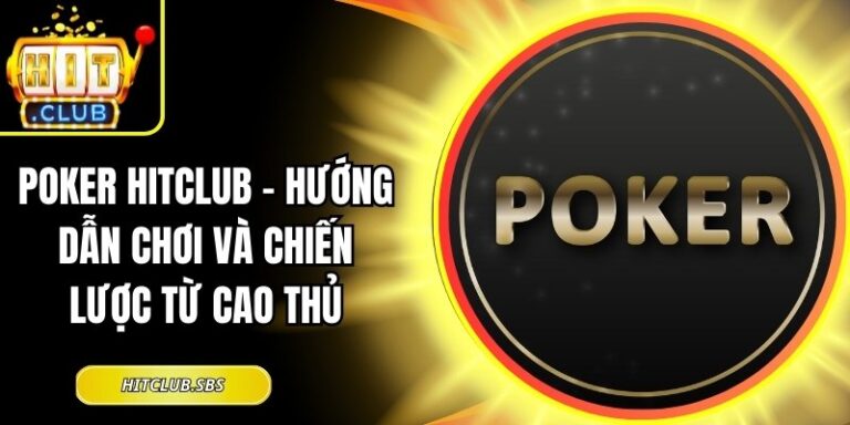 Poker Hitclub – Hướng Dẫn Chơi và Chiến Lược Từ Cao Thủ 5 Poker Hitclub