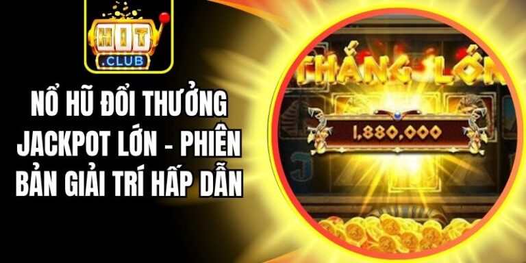 Nổ Hũ Đổi Thưởng Jackpot Lớn - Phiên Bản Giải Trí Hấp Dẫn 10 Nổ Hũ Đổi Thưởng Jackpot Lớn - Phiên Bản Giải Trí Hấp Dẫn