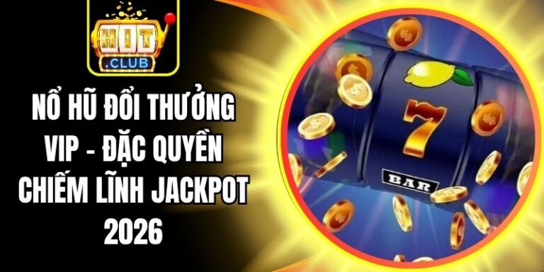 Nổ Hũ Đổi Thưởng VIP - Đặc Quyền Chiếm Lĩnh Jackpot 2026 3 Nổ Hũ Đổi Thưởng VIP - Đặc Quyền Chiếm Lĩnh Jackpot 2026