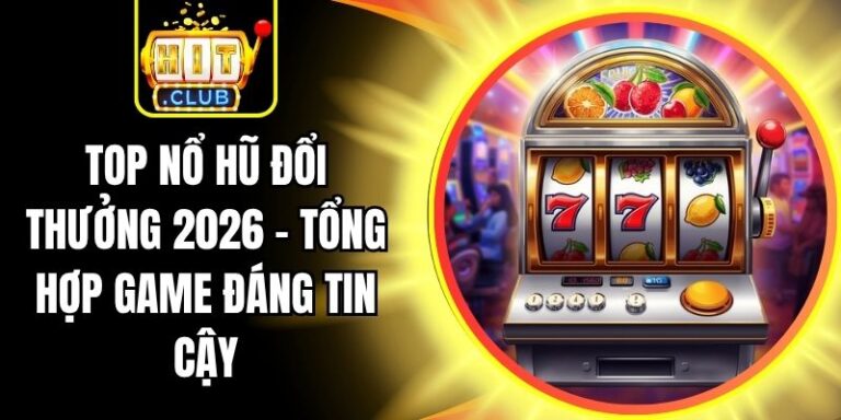 Top Nổ Hũ Đổi Thưởng 2026 - Tổng Hợp Game Đáng Tin Cậy 1 Top Nổ Hũ Đổi Thưởng 2026 - Tổng Hợp Game Đáng Tin Cậy